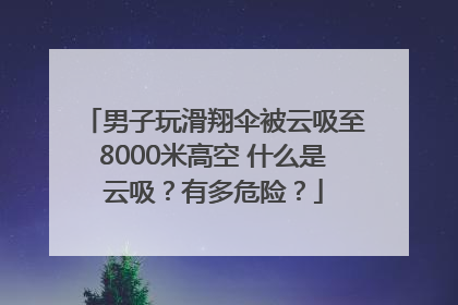 男子玩滑翔伞被云吸至8000米高空 什么是云吸？有多危险？