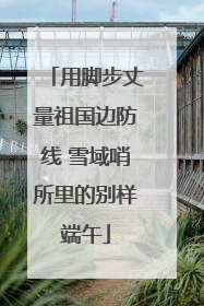 用脚步丈量祖国边防线 雪域哨所里的别样端午