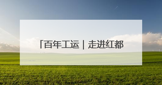 百年工运｜走进红都瑞金，探寻这样一种跨越时空的精神……