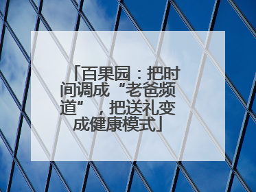 百果园：把时间调成“老爸频道”，把送礼变成健康模式