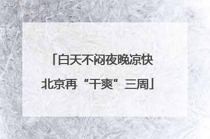 白天不闷夜晚凉快 北京再“干爽”三周