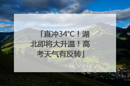 直冲34℃！湖北即将大升温！高考天气有反转