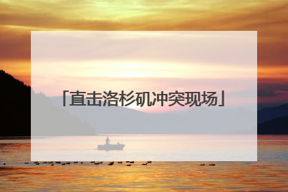 直击洛杉矶冲突现场