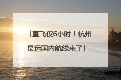 直飞仅6小时！杭州最远国内航线来了