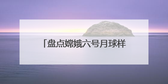 盘点嫦娥六号月球样品发现：人类正认识一个“全新”的月球