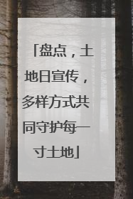 盘点，土地日宣传，多样方式共同守护每一寸土地