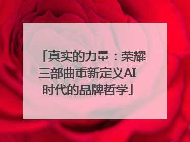 真实的力量：荣耀三部曲重新定义AI时代的品牌哲学