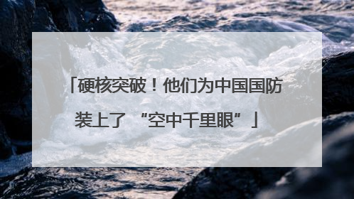硬核突破！他们为中国国防装上了 “空中千里眼”