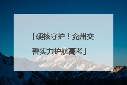 硬核守护！兖州交警实力护航高考