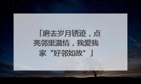 磨去岁月锈迹，点亮邻里温情，我爱我家“好邻如故”