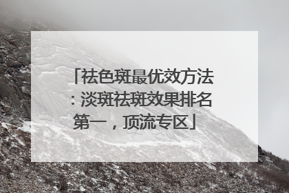 祛色斑最优效方法：淡斑祛斑效果排名第一，顶流专区