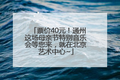票价40元！通州这场母亲节特别音乐会等您来，就在北京艺术中心~