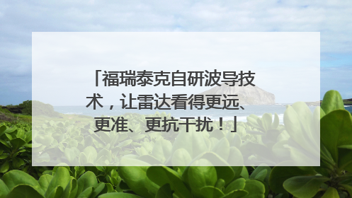 福瑞泰克自研波导技术，让雷达看得更远、更准、更抗干扰！