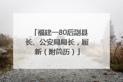 福建一80后副县长、公安局局长，履新（附简历）