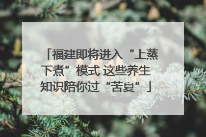 福建即将进入“上蒸下煮”模式 这些养生知识陪你过“苦夏”