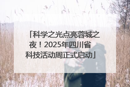 科学之光点亮蓉城之夜！2025年四川省科技活动周正式启动