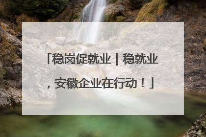 稳岗促就业｜稳就业，安徽企业在行动！