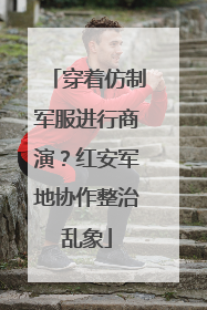 穿着仿制军服进行商演？红安军地协作整治乱象