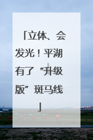 立体、会发光！平湖有了“升级版”斑马线