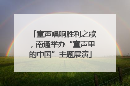 童声唱响胜利之歌，南通举办“童声里的中国”主题展演