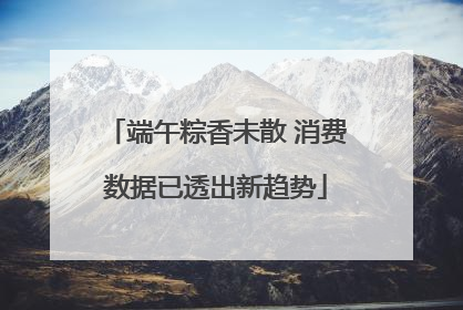 端午粽香未散 消费数据已透出新趋势