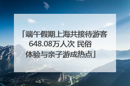 端午假期上海共接待游客648.08万人次 民俗体验与亲子游成热点