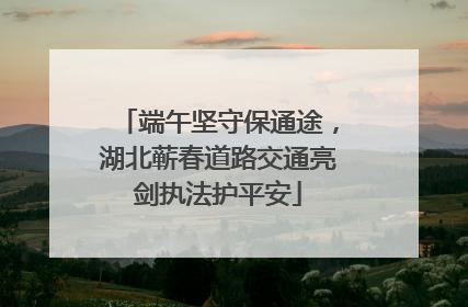 端午坚守保通途，湖北蕲春道路交通亮剑执法护平安