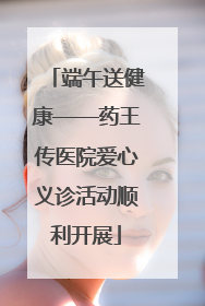端午送健康——药王传医院爱心义诊活动顺利开展