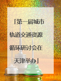 第一届城市轨道交通资源循环研讨会在天津举办