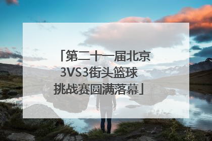 第二十一届北京3VS3街头篮球挑战赛圆满落幕