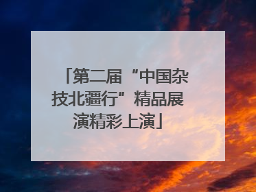 第二届“中国杂技北疆行”精品展演精彩上演