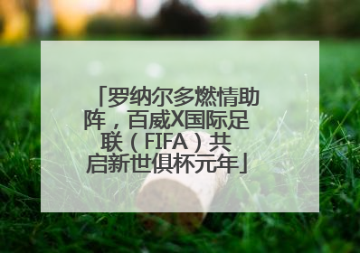 罗纳尔多燃情助阵，百威X国际足联（FIFA）共启新世俱杯元年