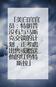 美白宫官员：特朗普没有与马斯克交谈的计划，正考虑出售或赠送他的红色特斯拉