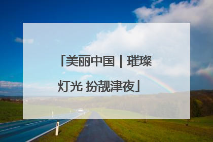 美丽中国｜璀璨灯光 扮靓津夜