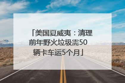美国夏威夷：清理前年野火垃圾需50辆卡车运5个月