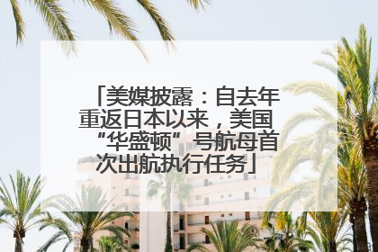 美媒披露：自去年重返日本以来，美国“华盛顿”号航母首次出航执行任务