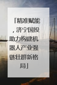 精准赋能，济宁国投助力构建机器人产业强链壮群新格局