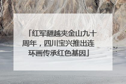 红军翻越夹金山九十周年，四川宝兴推出连环画传承红色基因