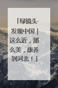 绿镜头·发现中国｜这么近，那么美，康养到河北！
