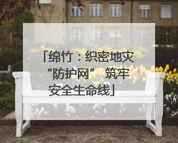 绵竹：织密地灾“防护网” 筑牢安全生命线