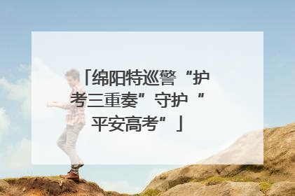 绵阳特巡警“护考三重奏”守护“平安高考”