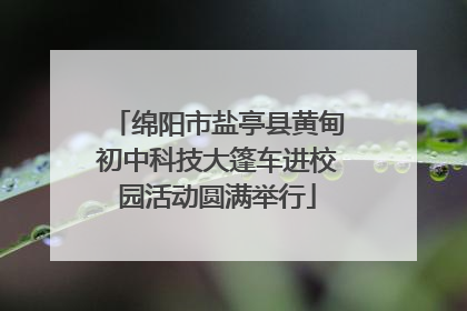 绵阳市盐亭县黄甸初中科技大篷车进校园活动圆满举行