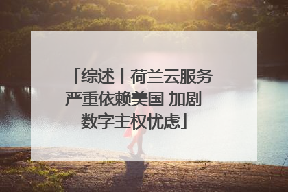 综述丨荷兰云服务严重依赖美国 加剧数字主权忧虑