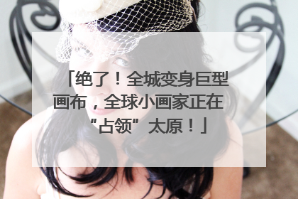 绝了！全城变身巨型画布，全球小画家正在“占领”太原！