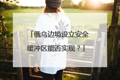 俄乌边境设立安全缓冲区能否实现？