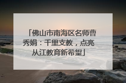 佛山市南海区名师曹秀娟：千里支教，点亮从江教育新希望