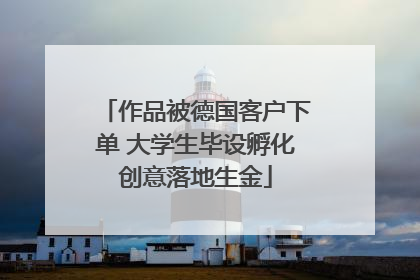 作品被德国客户下单 大学生毕设孵化创意落地生金
