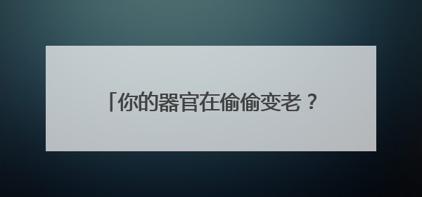 你的器官在偷偷变老？科学家发现人体内藏着两套“衰老计时器”