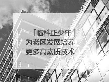 临科正少年｜为老区发展培养更多高素质技术技能人才