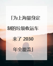 为上海量身定制的垃圾收运车来了 2030年全覆盖